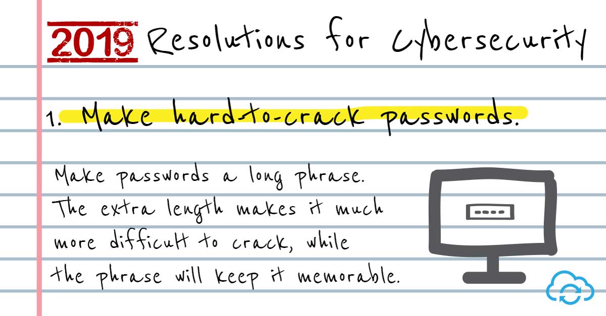 Tip 1 - Make hard to crack passwords. 2019 Resolutions for Cyber Security.