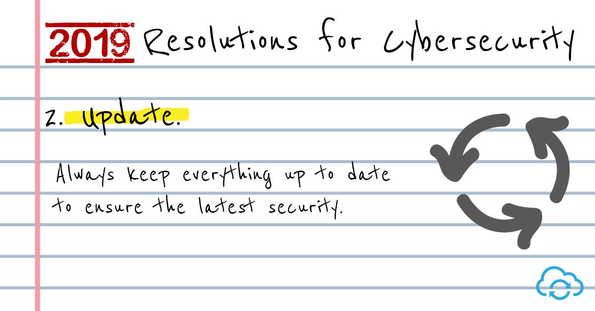 2019 Resolutions for Cyber Security. Tip 2 - Keep everything up to date.